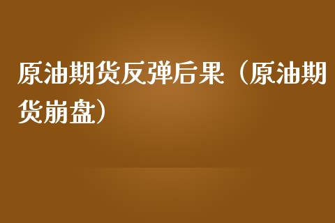 原油期货反弹后果（原油期货崩盘）_https://www.qdlswl.com_期货_第1张