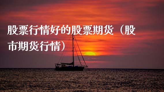 股票行情好的股票期货（股市期货行情）_https://www.qdlswl.com_外盘_第1张