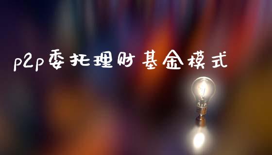 p2p委托理财基金模式_https://www.qdlswl.com_基金_第1张