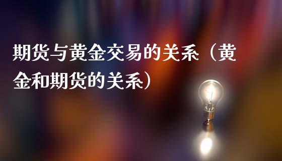 期货与黄金交易的关系（黄金和期货的关系）_https://www.qdlswl.com_股指_第1张