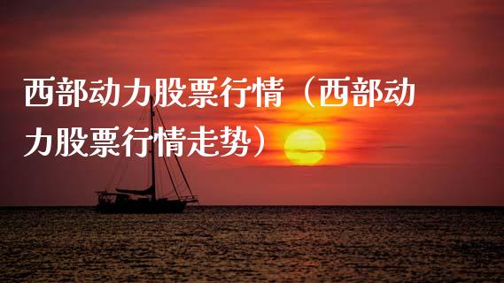 西部动力股票行情（西部动力股票行情走势）_https://www.qdlswl.com_外盘_第1张