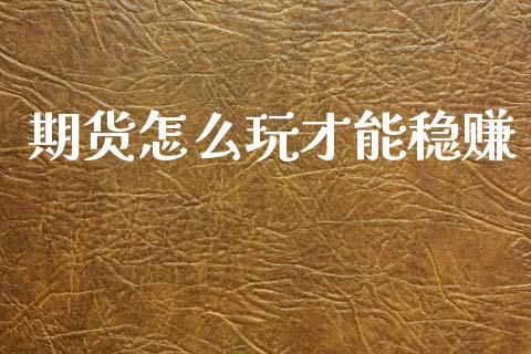 期货怎么玩才能稳赚_https://www.qdlswl.com_股指_第1张