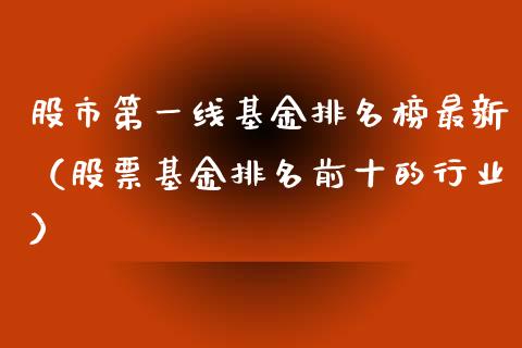 股市第一线基金排名榜最新（股票基金排名前十的行业）_https://www.qdlswl.com_理财_第1张