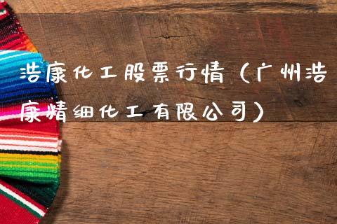 浩康化工股票行情（广州浩康精细化工有限公司）_https://www.qdlswl.com_内盘_第1张