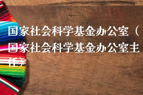 国家社会科学基金办公室（国家社会科学基金办公室主任）_https://www.qdlswl.com_基金_第1张