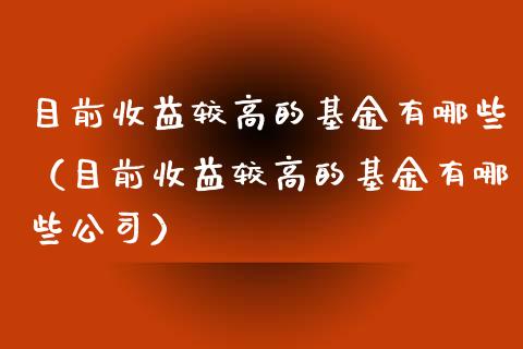 目前收益较高的基金有哪些（目前收益较高的基金有哪些公司）_https://www.qdlswl.com_理财_第1张