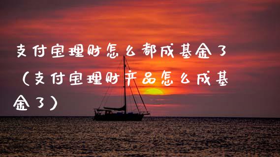 支付宝理财怎么都成基金了（支付宝理财产品怎么成基金了）_https://www.qdlswl.com_基金_第1张