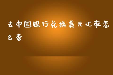 去中国银行兑换美元汇率怎么查_https://www.qdlswl.com_外盘_第1张