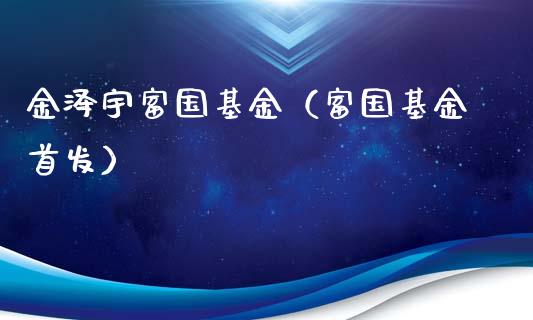 金泽宇富国基金（富国基金首发）_https://www.qdlswl.com_理财_第1张