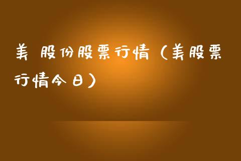 美 股份股票行情（美股票行情今日）_https://www.qdlswl.com_外盘_第1张