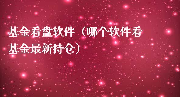 基金看盘软件（哪个软件看基金最新持仓）_https://www.qdlswl.com_理财_第1张