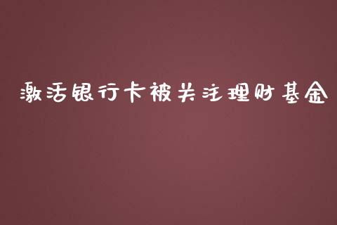 激活银行卡被关注理财基金_https://www.qdlswl.com_基金_第1张