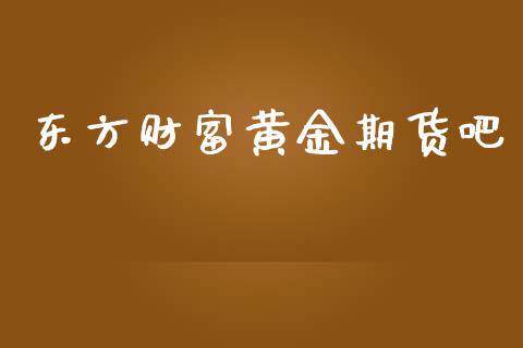 东方财富黄金期货吧_https://www.qdlswl.com_直播_第1张