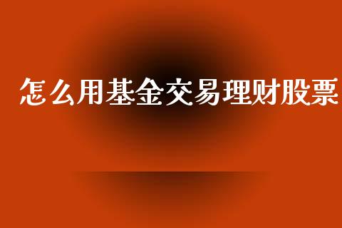 怎么用基金交易理财股票_https://www.qdlswl.com_理财_第1张