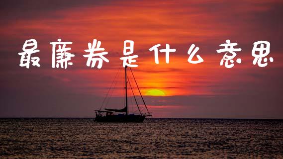 最廉券是什么意思_股票_第1张_青岛财经网 最廉券是什么意思_https://www.qdlswl.com_股票_第1张