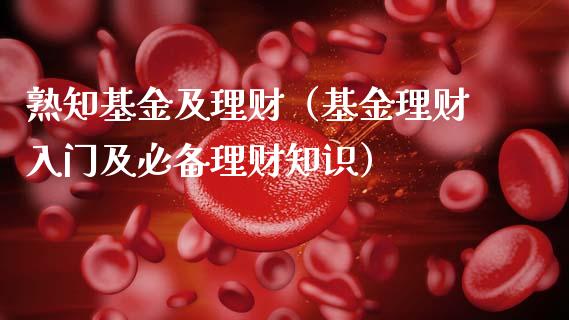 熟知基金及理财（基金理财入门及必备理财知识）_https://www.qdlswl.com_基金_第1张