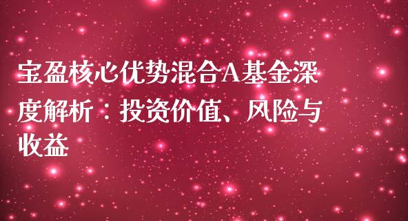 宝盈核心优势混合A基金深度解析：投资价值、风险与收益_https://www.qdlswl.com_外盘_第1张