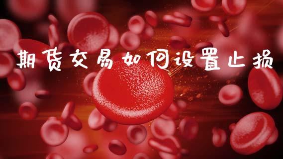 期货交易如何设置止损_https://www.qdlswl.com_理财_第1张