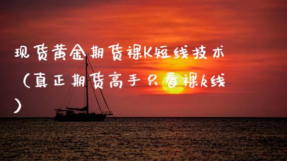 现货黄金期货裸K短线技术（真正期货高手只看裸k线）_https://www.qdlswl.com_股指_第1张