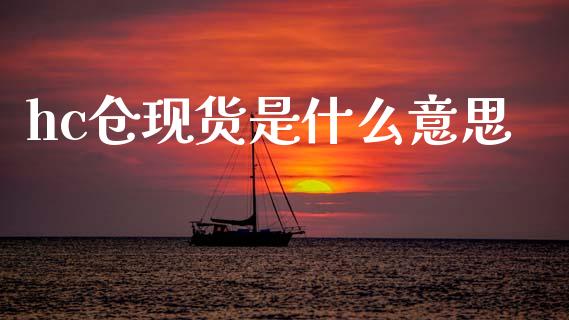 hc仓现货是什么意思_https://www.qdlswl.com_股指_第1张