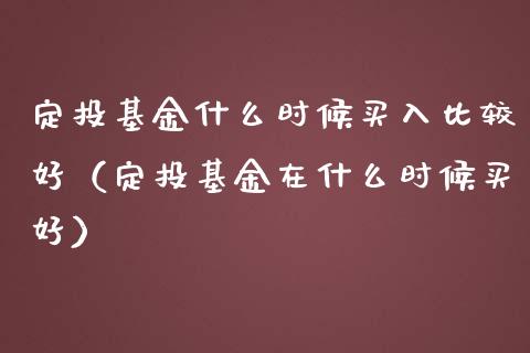 定投基金什么时候买入比较好（定投基金在什么时候买好）_https://www.qdlswl.com_理财_第1张