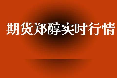 期货郑醇实时行情_https://www.qdlswl.com_直播_第1张