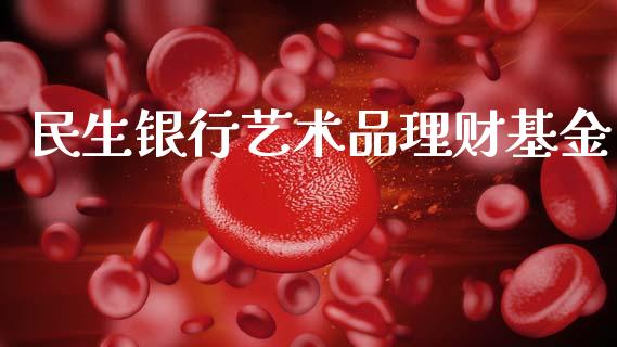 民生银行艺术品理财基金_https://www.qdlswl.com_基金_第1张