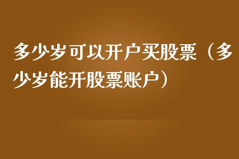 多少岁可以开户买股票（多少岁能开股票账户）_https://www.qdlswl.com_股票_第1张