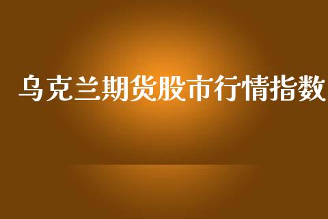 乌克兰期货股市行情指数_https://www.qdlswl.com_股指_第1张