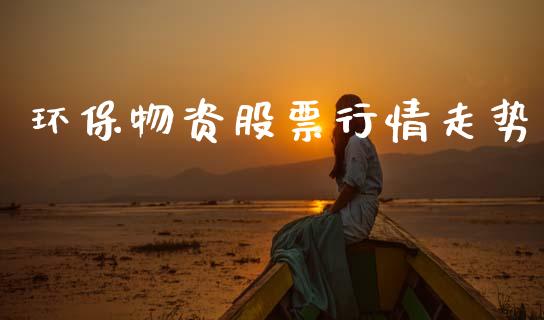 环保物资股票行情走势_https://www.qdlswl.com_外盘_第1张
