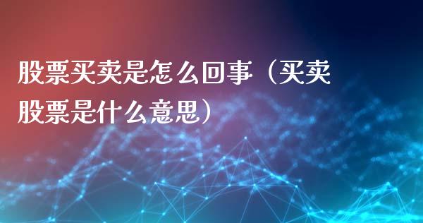 股票买卖是怎么回事（买卖股票是什么意思）_https://www.qdlswl.com_股票_第1张