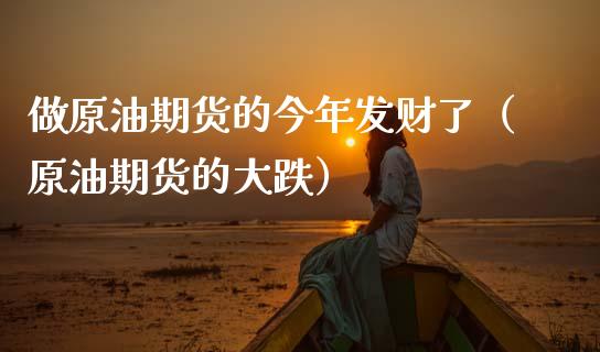 做原油期货的今年发财了（原油期货的大跌）_https://www.qdlswl.com_股指_第1张