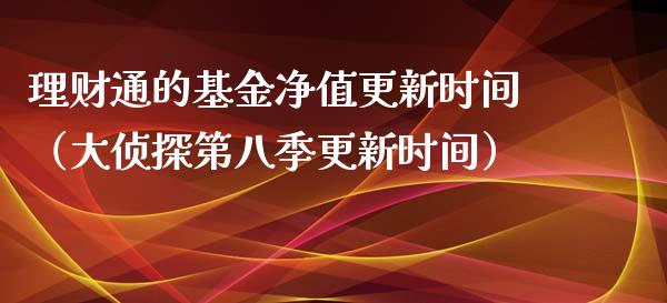 理财通的基金净值更新时间（大侦探第八季更新时间）_https://www.qdlswl.com_基金_第1张