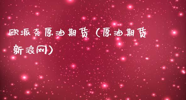 欧派克原油期货（原油期货 新浪网）_https://www.qdlswl.com_期货_第1张