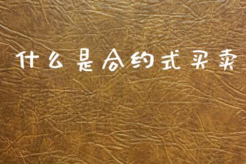 什么是合约式买卖_理财_第1张_青岛财经网 什么是合约式买卖_https://www.qdlswl.com_理财_第1张