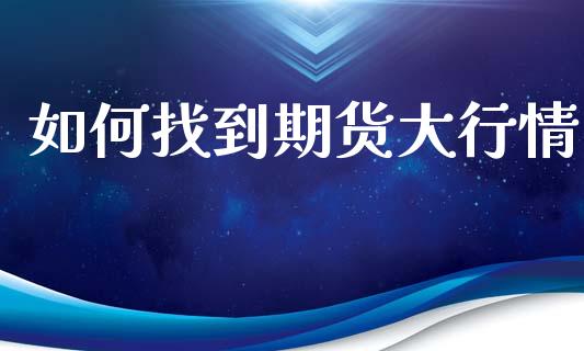 如何找到期货大行情_https://www.qdlswl.com_直播_第1张