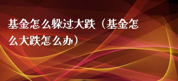 基金怎么躲过大跌（基金怎么大跌怎么办）_https://www.qdlswl.com_基金_第1张