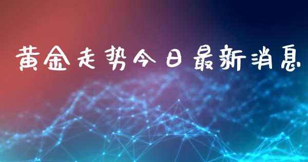 黄金走势今日最新消息_https://www.qdlswl.com_直播_第1张