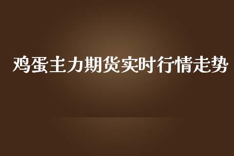 鸡蛋主力期货实时行情走势_https://www.qdlswl.com_股指_第1张