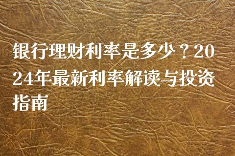 银行理财利率是多少？2024年最新利率解读与投资指南_https://www.qdlswl.com_直播_第1张