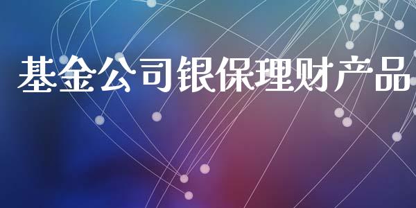 基金公司银保理财产品_https://www.qdlswl.com_基金_第1张