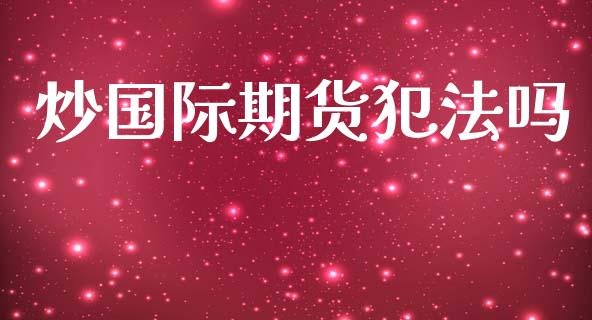 炒国际期货犯法吗_https://www.qdlswl.com_期货_第1张