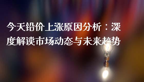 今天铅价上涨原因分析：深度解读市场动态与未来趋势_https://www.qdlswl.com_股指_第1张