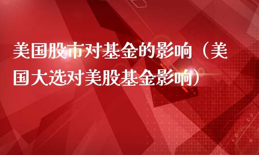 美国股市对基金的影响（美国大选对美股基金影响）_https://www.qdlswl.com_理财_第1张
