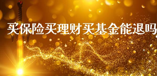 买保险买理财买基金能退吗_https://www.qdlswl.com_基金_第1张