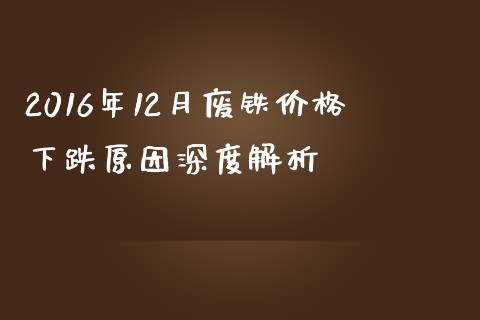 2016年12月废铁价格下跌原因深度解析_https://www.qdlswl.com_理财_第1张