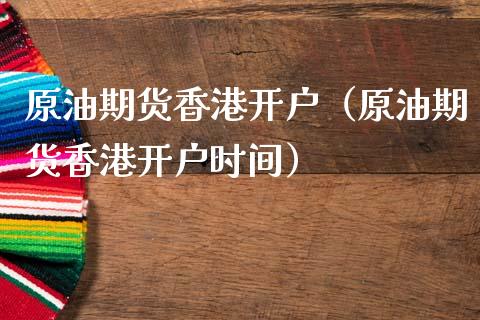 原油期货香港开户（原油期货香港开户时间）_https://www.qdlswl.com_期货_第1张