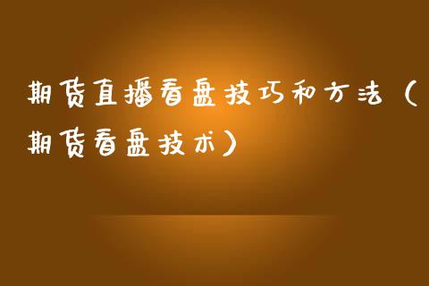 期货直播看盘技巧和方法（期货看盘技术）_https://www.qdlswl.com_直播_第1张