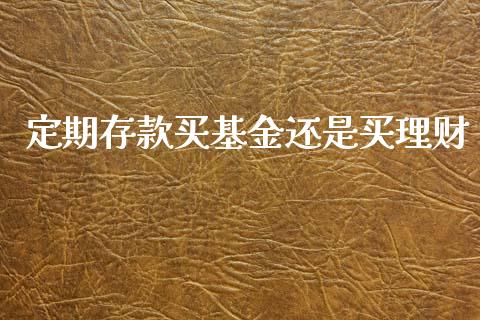 定期存款买基金还是买理财_https://www.qdlswl.com_基金_第1张