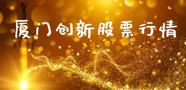 厦门创新股票行情_https://www.qdlswl.com_股票_第1张